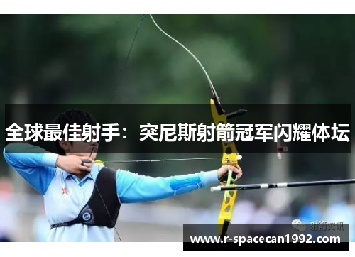 全球最佳射手：突尼斯射箭冠军闪耀体坛