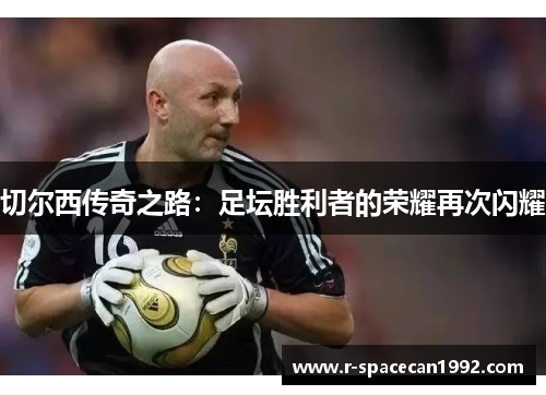 切尔西传奇之路：足坛胜利者的荣耀再次闪耀